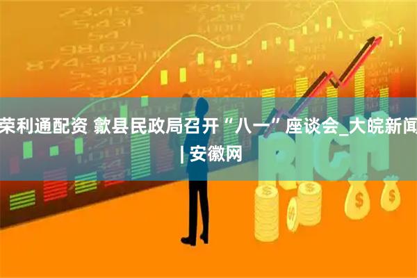 荣利通配资 歙县民政局召开“八一”座谈会_大皖新闻 | 安徽网