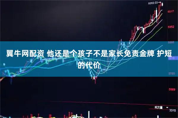 翼牛网配资 他还是个孩子不是家长免责金牌 护短的代价