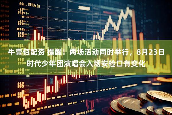 牛壹佰配资 提醒！两场活动同时举行，8月23日时代少年团演唱会入场安检口有变化