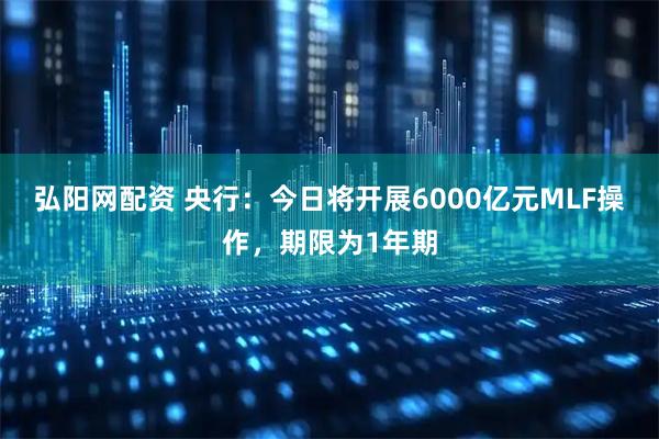弘阳网配资 央行：今日将开展6000亿元MLF操作，期限为1年期