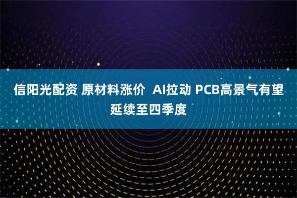 信阳光配资 原材料涨价  AI拉动 PCB高景气有望延续至四季度