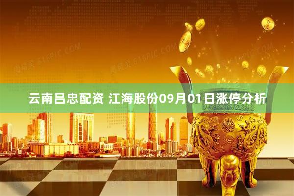 云南吕忠配资 江海股份09月01日涨停分析