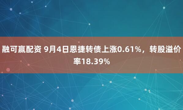 融可赢配资 9月4日恩捷转债上涨0.61%，转股溢价率18.39%