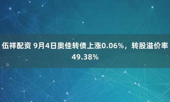 伍祥配资 9月4日奥佳转债上涨0.06%，转股溢价率49.38%