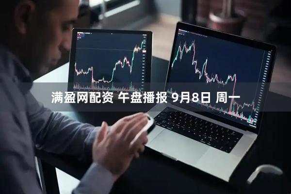 满盈网配资 午盘播报 9月8日 周一